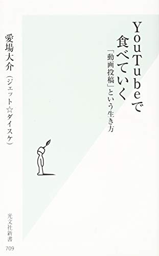 YouTubeで食べていく 「動画投稿」という生き方 (光文社新書) 愛場 大介(ジェット☆ダイスケ)