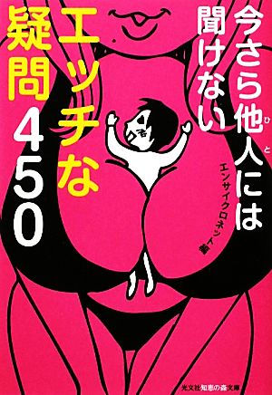 今さら他人には聞けないエッチな疑問450 (知恵の森文庫 a え 1-12) エンサイクロネット