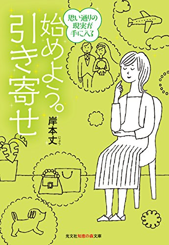 始めよう。引き寄せ 思い通りの現実が手に入る (知恵の森文庫) 岸本 丈