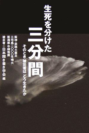 生死を分けた三分間 そのとき被災者はどう生きたか 阪神・淡路大震災・三宅島二○○○年噴火・新潟中越地震被災者+日本聞き書き学会