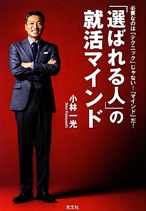 「選ばれる人」の就活マインド 必要なのは「テクニック」じゃない! 「マインド」だ! 小林 一光