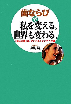 歯ならびで私を変える。世界も変わる。: 「矯正治療」は、アンチエイジングへの鍵 上里 聡