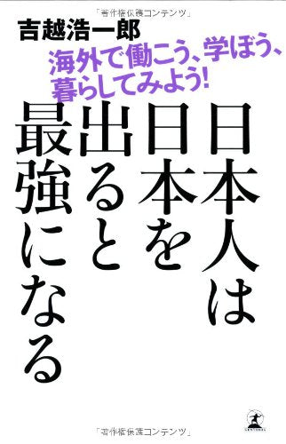 日本人は日本を出ると最強になる 海外で働こう、学ぼう、暮らしてみよう! 吉越 浩一郎