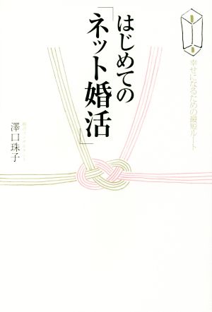 はじめての「ネット婚活」 幸せになるための最短ルート 澤口 珠子