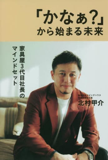 「かなぁ」から始まる未来 家具屋3代目社長のマインドセット 北村 甲介