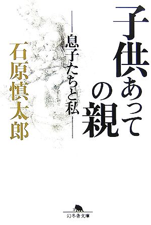 子供あっての親: 息子たちと私 (幻冬舎文庫 い 2-9) 石原 慎太郎