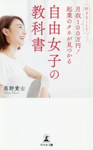 好きなことで月収100万円! 起業のタネが見つかる 自由女子の教科書 高野 貴士