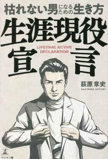 生涯現役宣言 枯れない男になるための生き方 萩原 章史