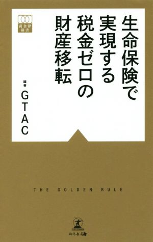生命保険で実現する税金ゼロの財産移転 (黄金律新書 10) GTAC編著