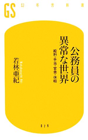 公務員の異常な世界: 給料・手当・官舎・休暇 (幻冬舎新書 わ 2-1) 若林 亜紀
