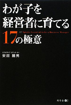 わが子を経営者に育てる17の極意 安田 龍男