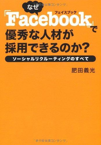なぜ「Facebook」で 優秀な人材が採用できるのか? ソーシャルリクルーティングのすべて 肥田義光