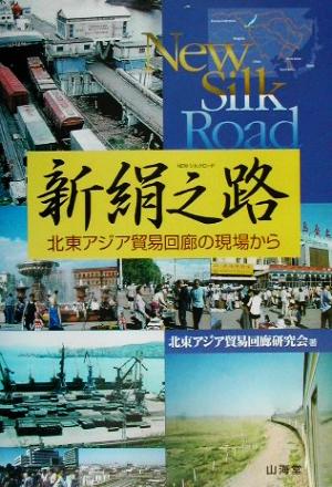新絹之路: 北東アジア貿易回廊の現場から 北東アジア貿易回廊研究会
