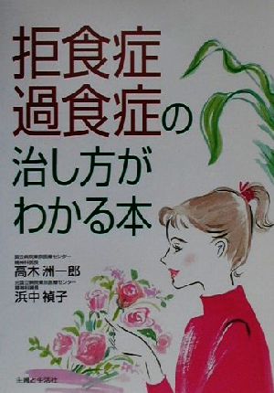 拒食症・過食症の治し方がわかる本 高木 洲一郎; 浜中 禎子