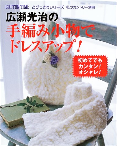広瀬光治の手編み小物でドレスアップ!: 初めてでもカンタン!オシャレ! (私のカントリー別冊 コットンタイムとびっきりシリーズ) 広瀬 光治