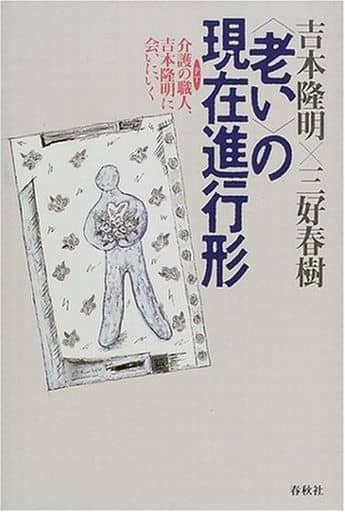 老いの現在進行形: 介護の職人、吉本隆明に会いにいく 吉本 隆明; 三好 春樹