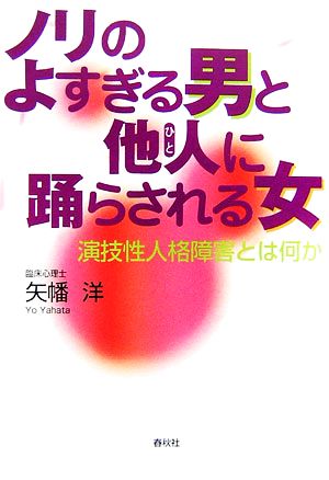 ノリのよすぎる男と他人に踊らされる女 演技性人格障害とは何か 矢幡 洋