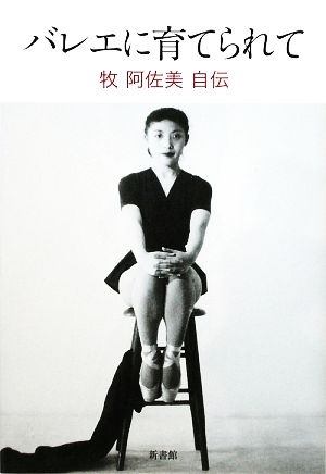 バレエに育てられて: 牧阿佐美自伝 牧 阿佐美