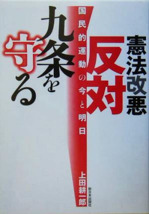 憲法改悪反対・九条を守る: 国民的運動の今と明日 上田 耕一郎