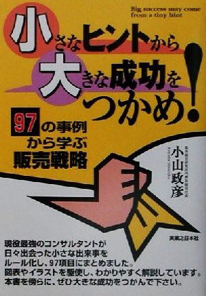 小さなヒントから大きな成功をつかめ: 97の事例から学ぶ販売戦略 (実日ビジネス) 小山 政彦