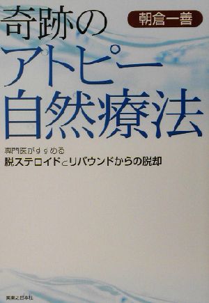 奇跡のアトピー自然療法: 専門医がすすめる脱ステロイドとリバウンドからの脱却 朝倉 一善
