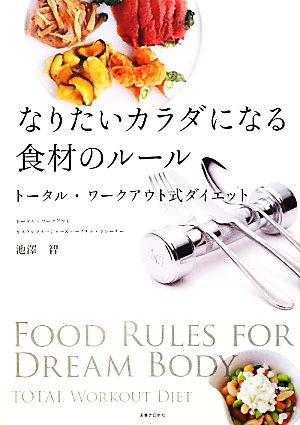 なりたいカラダになる食材のルール - トータル・ワークアウト式ダイエット 池澤 智