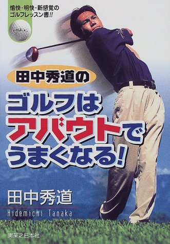 田中秀道のゴルフはアバウトでうまくなる 田中 秀道