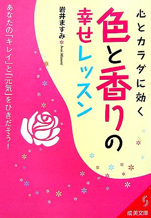 心とカラダに効く色と香りの幸せレッスン: あなたの「キレイ」と「元気」をひきだそう! (成美文庫 い- 20-1) 岩井 ますみ