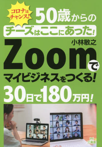 チーズはここにあった! 50歳からのzoomで30日で180万円を稼ぐ: 50歳からの人生充実!ZOOMで30日で180万円 マイビジネスをつくる! 小林敏之
