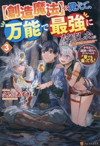 【創造魔法】を覚えて、万能で最強になりました。: クラスから追放した奴らは、そこらへんの草でも食ってろ! (3) 久乃川あずき
