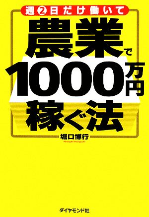 週2日だけ働いて 農業で1000万円稼ぐ法 堀口 博行