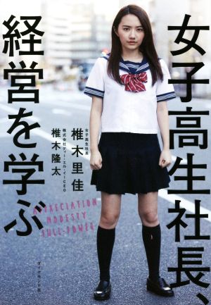 女子高生社長、経営を学ぶ 椎木 里佳; 椎木 隆太