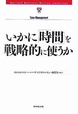 いかに「時間」を戦略的に使うか DIAMONDハーバード・ビジネス・レビュー編集部