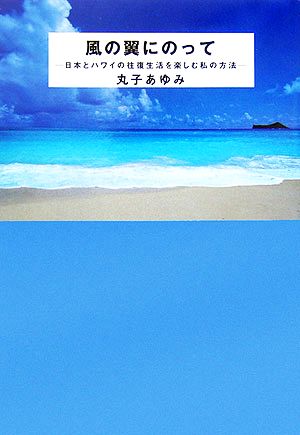 風の翼にのってー日本とハワイの往復生活を楽しむ私の方法 丸子 あゆみ