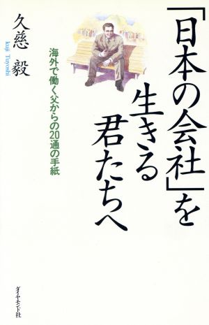 日本の会社を生きる君たちへ: 海外で働く父からの20通の手紙 久慈 毅