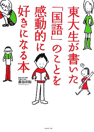 東大生が書いた「国語」のことを感動的に好きになる本 ―第1回出版甲子園グランプリ受賞作! 長谷川 裕