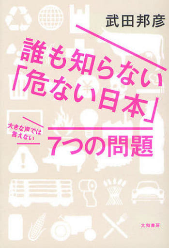 誰も知らない「危ない日本」大きな声では言えない7つの問題 武田 邦彦