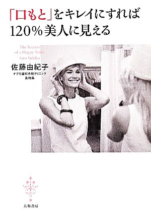 「口もと」をキレイにすれば120%美人に見える 佐藤 由紀子