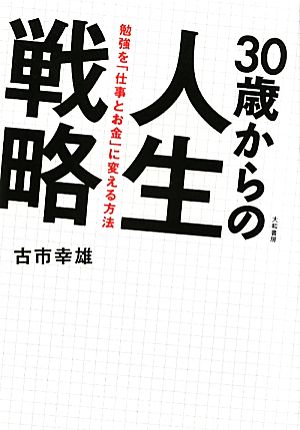 30歳からの人生戦略 ~勉強を「仕事とお金」に変える方法~ 古市 幸雄