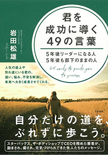君を成功に導く49の言葉~5年後リーダーになる人 5年後も部下のままの人 岩田 松雄