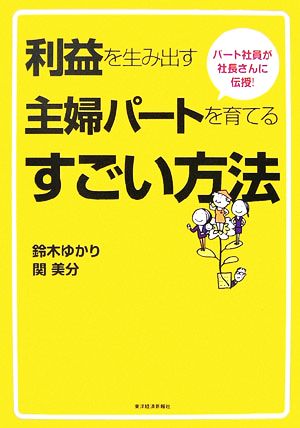 利益を生み出す主婦パートを育てるすごい方法: パート社員が社長さんに伝授! 鈴木 ゆかり; 関 美分