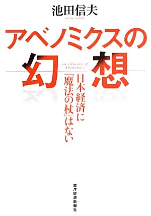 アベノミクスの幻想: 日本経済に「魔法の杖」はない 池田 信夫