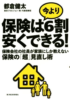 保険は今より6割安くできる!: 保険会社の社員が家族にしか教えない保険の「超」見直し術 都倉 健太