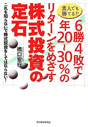 素人でも勝てる!!6勝4敗で年20~30%のリターンをめざす株式投資の定石: これを知らないで株式投資をしてはならない! 橋口 宏行