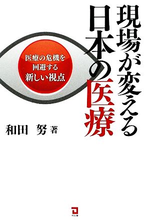 現場が変える日本の医療: 医療の危機を回避する新しい視点 和田 努