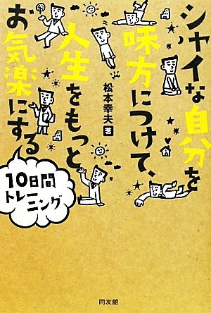 シャイな自分を味方につけて、人生をもっとお気楽にする10日間 松本 幸夫