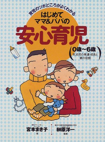 はじめてママ&パパの安心育児: 育児のツボどころがよくわかる 0歳~6歳 乳幼児の発達・成長と親の役割 宮本 まき子