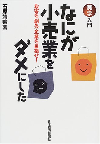 なにが小売業をダメにした: お客を「創る」企業を目指せ! (実学入門) 石原 靖曠
