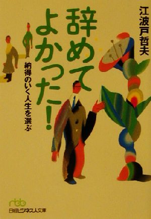 辞めてよかった!: 納得のいく人生を選ぶ (日経ビジネス人文庫 グリーン え 1-1) 江波戸 哲夫