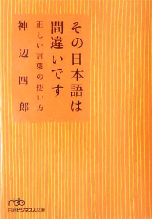 その日本語は間違いです: 正しい言葉の使い方 (日経ビジネス人文庫 グリーン こ 4-1) 神辺 四郎